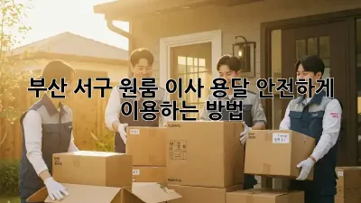 부산 서구 원룸 이사? 용달 안전하게 이용하는 방법!