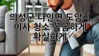 의성군 다인면 도암리 이사 청소: 꼼꼼하게, 확실하게!