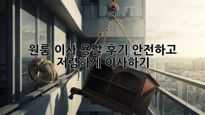 원룸 이사 용달 후기: 안전하고 저렴하게 이사하기