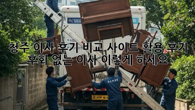 청주 이사 후기: 비교 사이트 활용 후기! 후회 없는 이사, 이렇게 하세요!