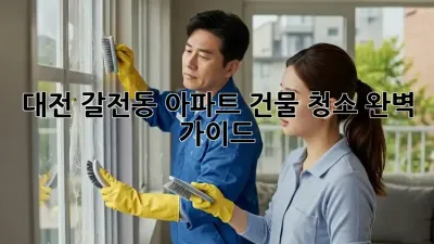 대전 갈전동 아파트 건물 청소 완벽 가이드